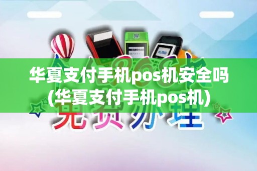 华夏支付手机pos机安全吗(华夏支付手机pos机)