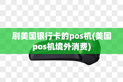 刷美国银行卡的pos机(美国pos机境外消费)