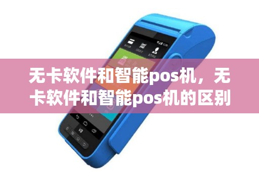 无卡软件和智能pos机，无卡软件和智能pos机的区别