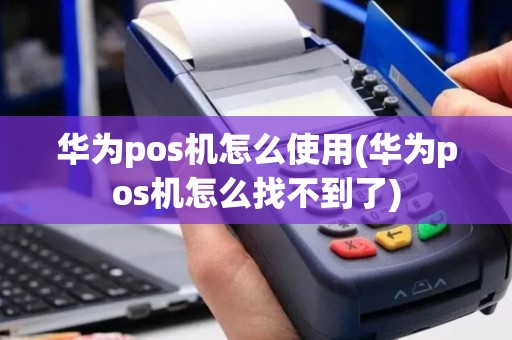 华为pos机怎么使用(华为pos机怎么找不到了)