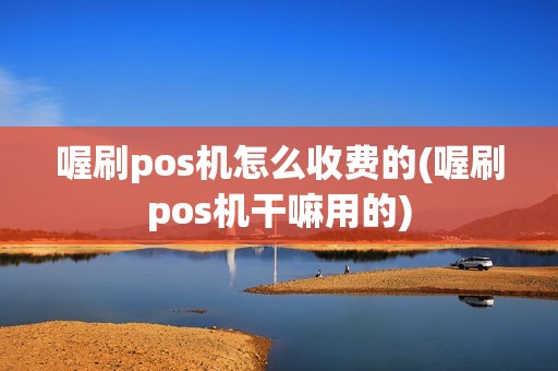 喔刷pos机怎么收费的(喔刷pos机干嘛用的)