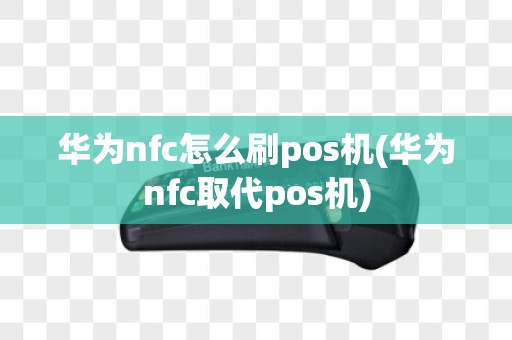 华为nfc怎么刷pos机(华为nfc取代pos机)