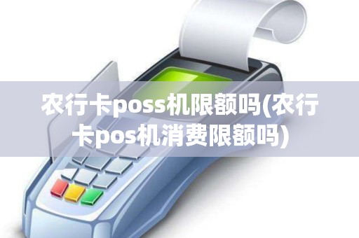 农行卡poss机限额吗(农行卡pos机消费限额吗)