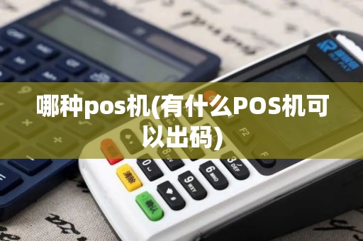 哪种pos机(有什么POS机可以出码)