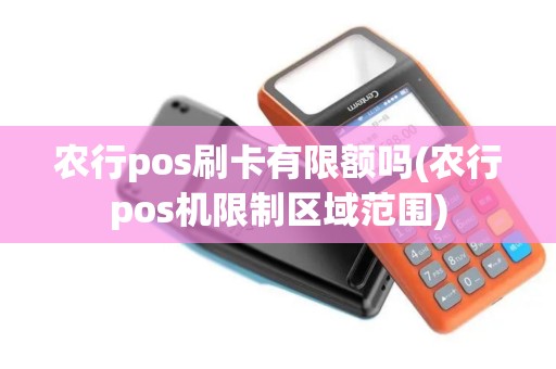 农行pos刷卡有限额吗(农行pos机限制区域范围)
