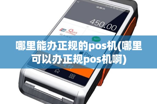 哪里能办正规的pos机(哪里可以办正规pos机啊)