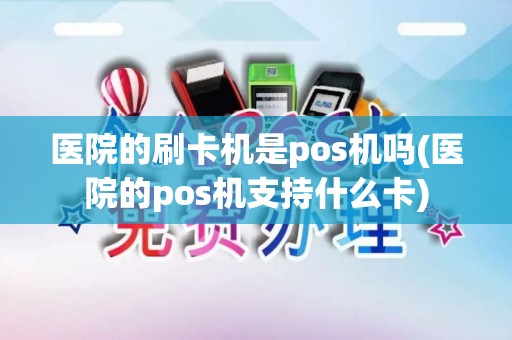 医院的刷卡机是pos机吗(医院的pos机支持什么卡)