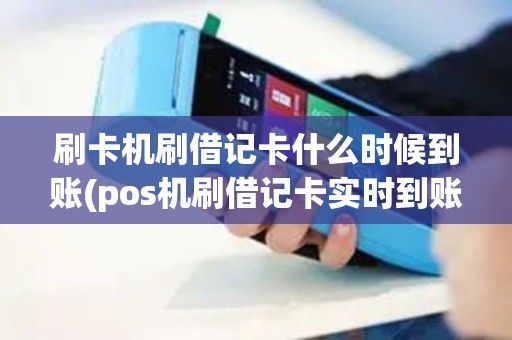刷卡机刷借记卡什么时候到账(pos机刷借记卡实时到账)