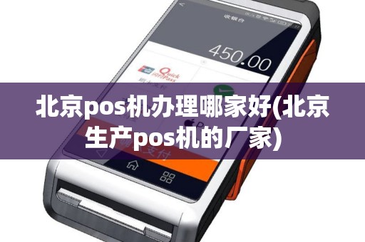 北京pos机办理哪家好(北京生产pos机的厂家)