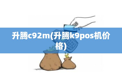 升腾c92m(升腾k9pos机价格)