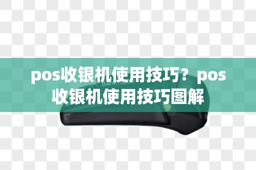 pos收银机使用技巧？pos收银机使用技巧图解
