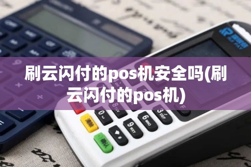 刷云闪付的pos机安全吗(刷云闪付的pos机)
