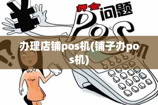 办理店铺pos机(铺子办pos机)