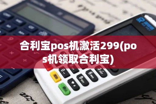 合利宝pos机激活299(pos机领取合利宝)