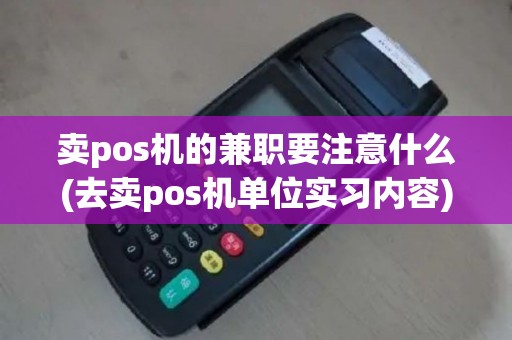 卖pos机的兼职要注意什么(去卖pos机单位实习内容)