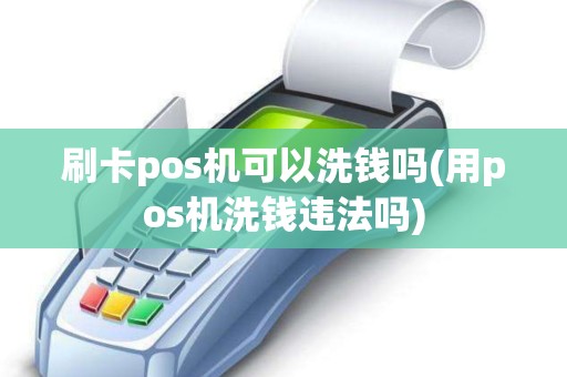 刷卡pos机可以洗钱吗(用pos机洗钱违法吗)