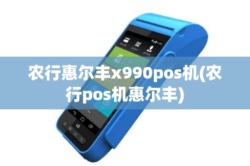 农行惠尔丰x990pos机(农行pos机惠尔丰)