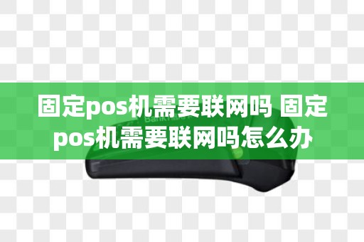 固定pos机需要联网吗 固定pos机需要联网吗怎么办