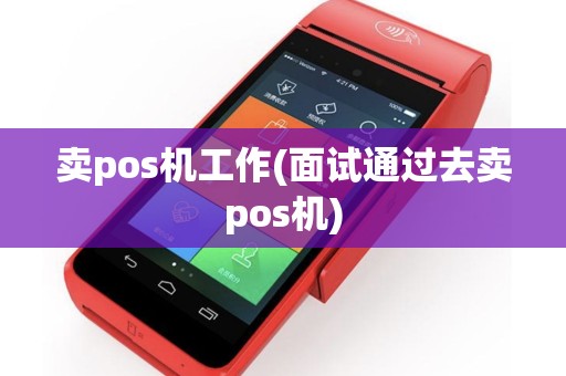 卖pos机工作(面试通过去卖pos机)