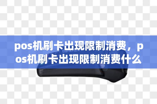 pos机刷卡出现限制消费，pos机刷卡出现限制消费什么意思