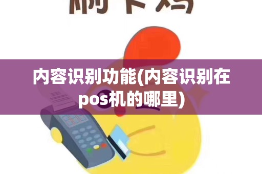 内容识别功能(内容识别在pos机的哪里)