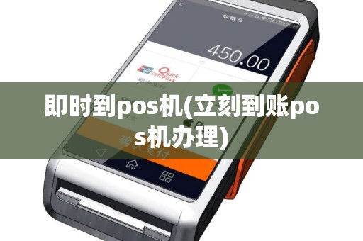 即时到pos机(立刻到账pos机办理)