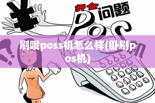刷哦poss机怎么样(卧刷pos机)