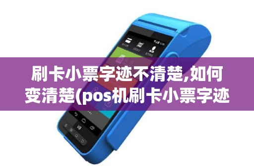 刷卡小票字迹不清楚,如何变清楚(pos机刷卡小票字迹模糊)