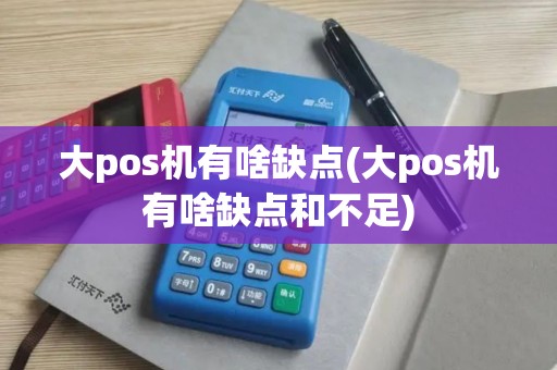 大pos机有啥缺点(大pos机有啥缺点和不足)