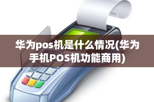 华为pos机是什么情况(华为手机POS机功能商用)
