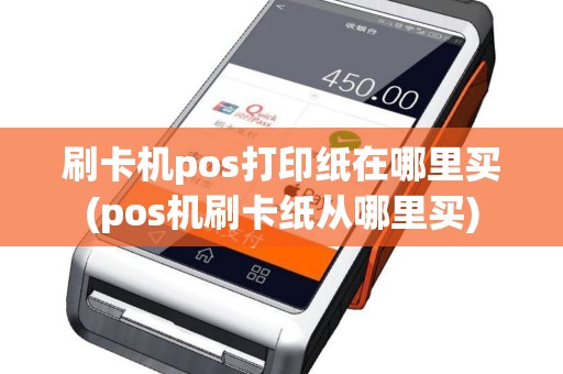 刷卡机pos打印纸在哪里买(pos机刷卡纸从哪里买)