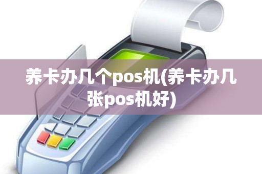 养卡办几个pos机(养卡办几张pos机好)