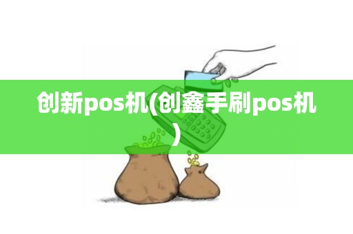 创新pos机(创鑫手刷pos机)