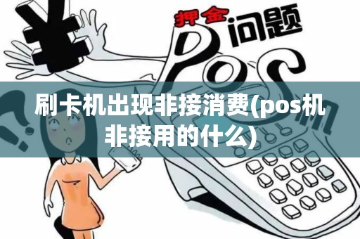 刷卡机出现非接消费(pos机非接用的什么)