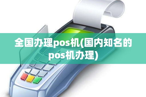 全国办理pos机(国内知名的pos机办理) 全国办理pos机(国内知名的pos机办理)