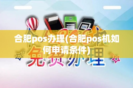 合肥pos办理(合肥pos机如何申请条件)