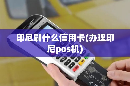 印尼刷什么信用卡(办理印尼pos机)