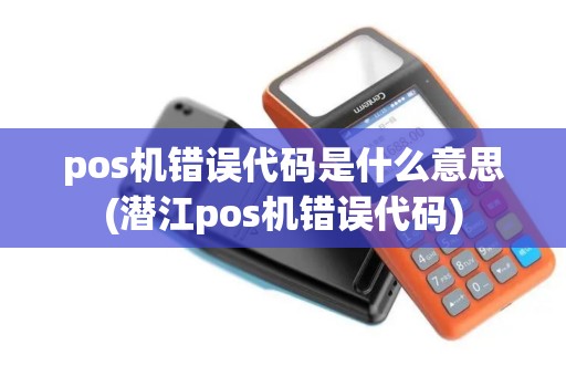 pos机错误代码是什么意思(潜江pos机错误代码)