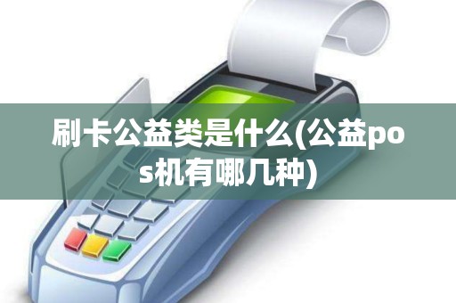 刷卡公益类是什么(公益pos机有哪几种)