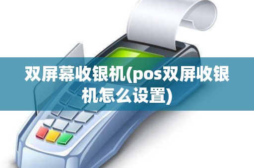 双屏幕收银机(pos双屏收银机怎么设置)