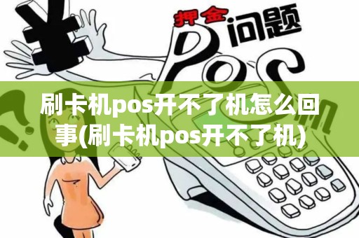 刷卡机pos开不了机怎么回事(刷卡机pos开不了机)