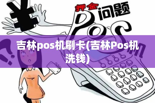 吉林pos机刷卡(吉林Pos机洗钱)