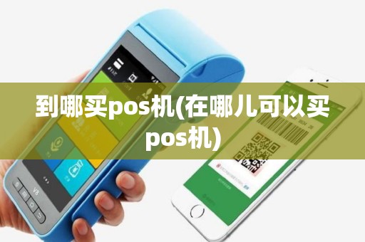 到哪买pos机(在哪儿可以买pos机)