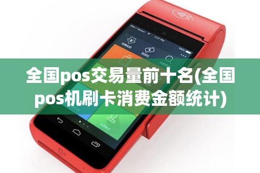 全国pos交易量前十名(全国pos机刷卡消费金额统计)
