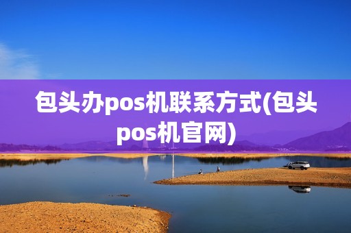 包头办pos机联系方式(包头pos机官网)
