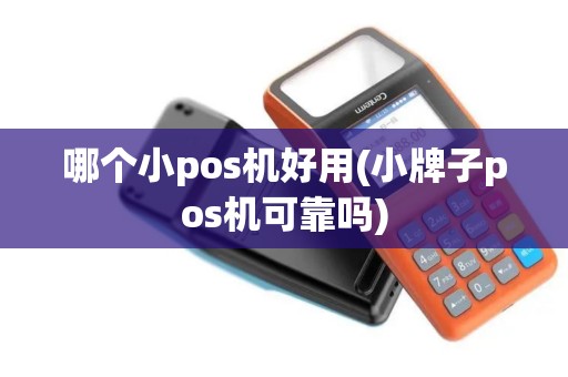 哪个小pos机好用(小牌子pos机可靠吗)