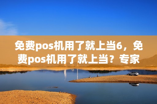 免费pos机用了就上当6，免费pos机用了就上当？专家回应