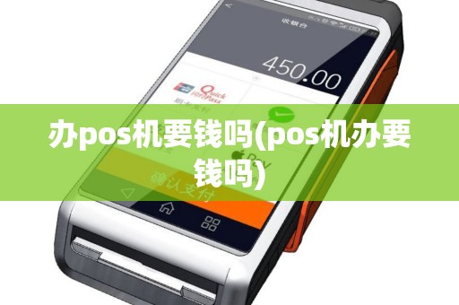 办pos机要钱吗(pos机办要钱吗)