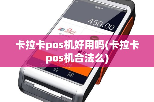 卡拉卡pos机好用吗(卡拉卡pos机合法么)
