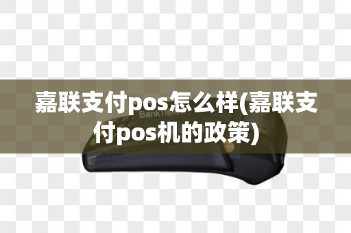 嘉联支付pos怎么样(嘉联支付pos机的政策)